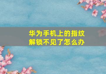 华为手机上的指纹解锁不见了怎么办