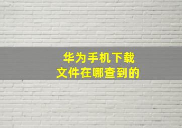 华为手机下载文件在哪查到的