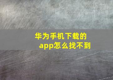 华为手机下载的app怎么找不到