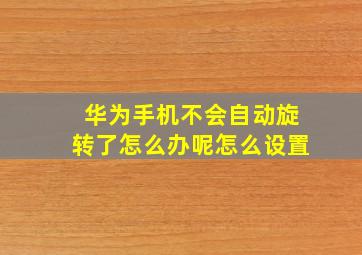 华为手机不会自动旋转了怎么办呢怎么设置