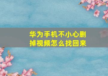 华为手机不小心删掉视频怎么找回来