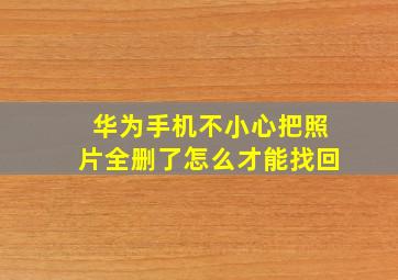 华为手机不小心把照片全删了怎么才能找回