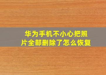 华为手机不小心把照片全部删除了怎么恢复