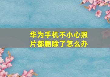 华为手机不小心照片都删除了怎么办