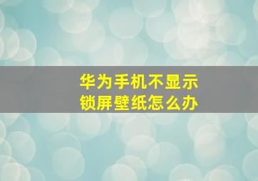 华为手机不显示锁屏壁纸怎么办