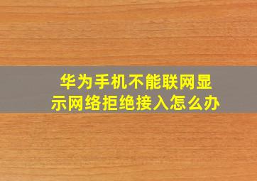 华为手机不能联网显示网络拒绝接入怎么办