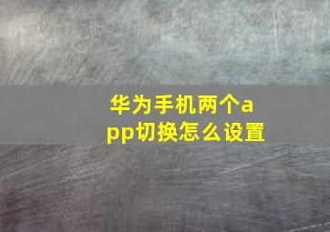 华为手机两个app切换怎么设置