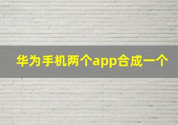 华为手机两个app合成一个