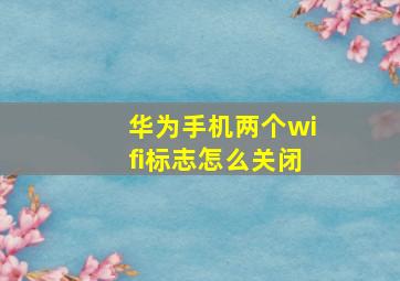 华为手机两个wifi标志怎么关闭