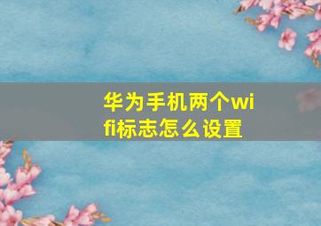 华为手机两个wifi标志怎么设置