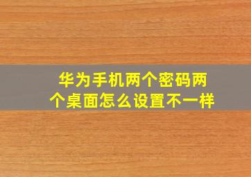 华为手机两个密码两个桌面怎么设置不一样