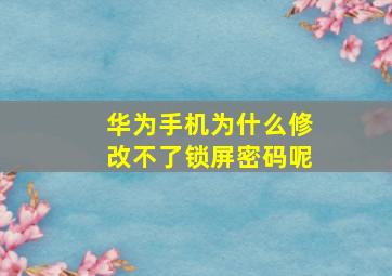 华为手机为什么修改不了锁屏密码呢