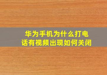 华为手机为什么打电话有视频出现如何关闭