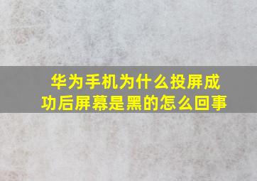 华为手机为什么投屏成功后屏幕是黑的怎么回事