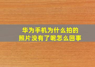 华为手机为什么拍的照片没有了呢怎么回事