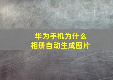 华为手机为什么相册自动生成图片