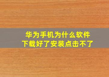 华为手机为什么软件下载好了安装点击不了