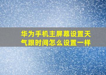 华为手机主屏幕设置天气跟时间怎么设置一样