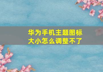 华为手机主题图标大小怎么调整不了