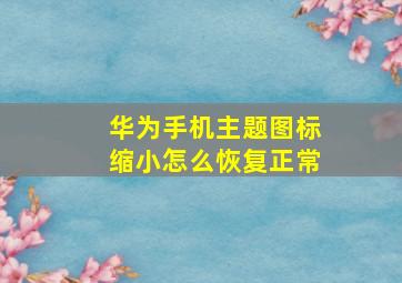 华为手机主题图标缩小怎么恢复正常