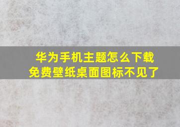 华为手机主题怎么下载免费壁纸桌面图标不见了