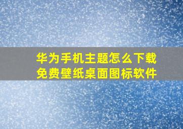 华为手机主题怎么下载免费壁纸桌面图标软件