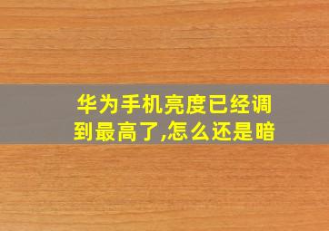 华为手机亮度已经调到最高了,怎么还是暗