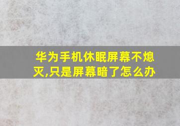 华为手机休眠屏幕不熄灭,只是屏幕暗了怎么办