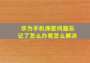 华为手机保密问题忘记了怎么办呢怎么解决