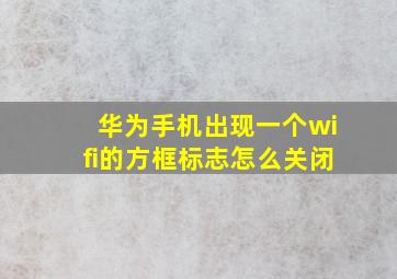 华为手机出现一个wifi的方框标志怎么关闭