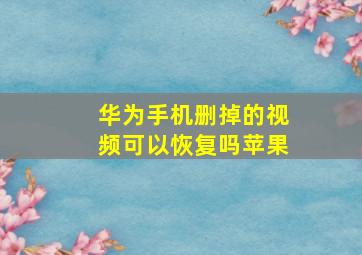 华为手机删掉的视频可以恢复吗苹果