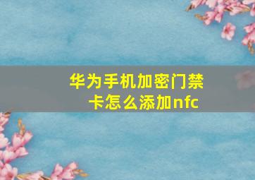 华为手机加密门禁卡怎么添加nfc