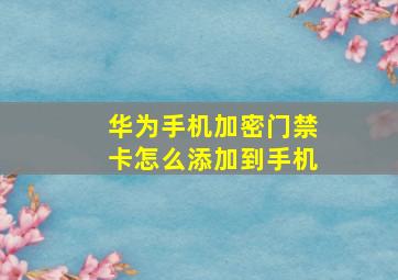 华为手机加密门禁卡怎么添加到手机