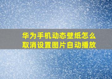 华为手机动态壁纸怎么取消设置图片自动播放