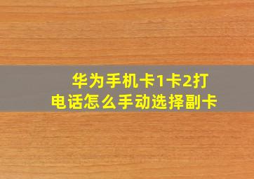 华为手机卡1卡2打电话怎么手动选择副卡