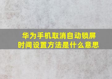 华为手机取消自动锁屏时间设置方法是什么意思