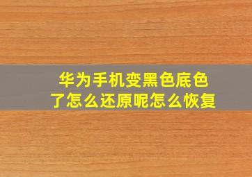 华为手机变黑色底色了怎么还原呢怎么恢复