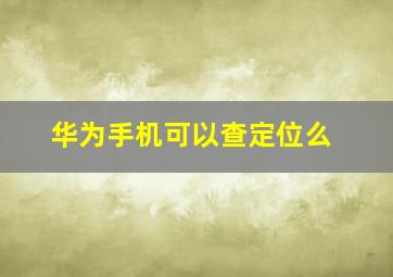 华为手机可以查定位么