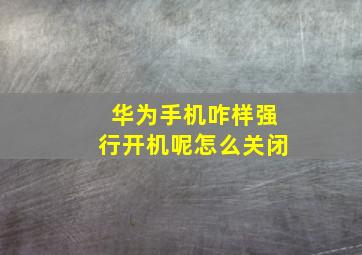 华为手机咋样强行开机呢怎么关闭