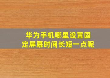 华为手机哪里设置固定屏幕时间长短一点呢