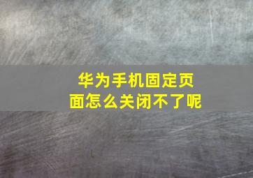 华为手机固定页面怎么关闭不了呢