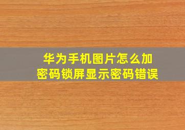 华为手机图片怎么加密码锁屏显示密码错误