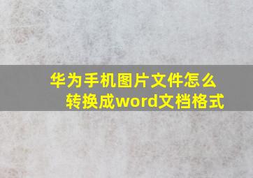 华为手机图片文件怎么转换成word文档格式