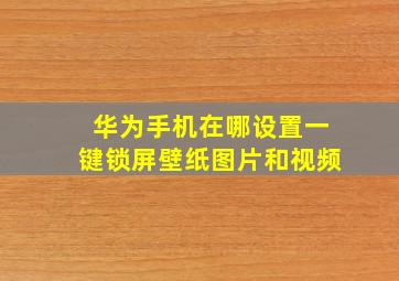 华为手机在哪设置一键锁屏壁纸图片和视频