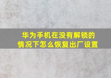 华为手机在没有解锁的情况下怎么恢复出厂设置