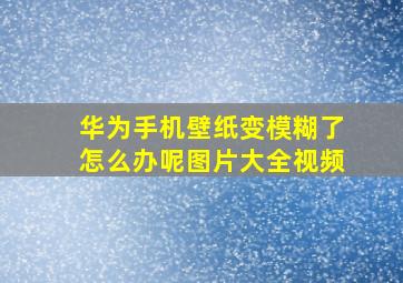 华为手机壁纸变模糊了怎么办呢图片大全视频