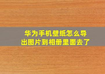 华为手机壁纸怎么导出图片到相册里面去了