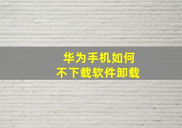 华为手机如何不下载软件卸载