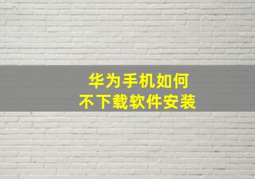 华为手机如何不下载软件安装