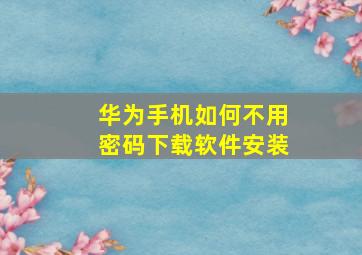 华为手机如何不用密码下载软件安装